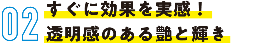 すぐに効果を実感！透明感のある艶と輝き