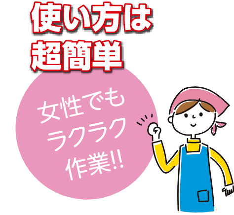 使い方は超簡単。女性でもラクラク作業!!